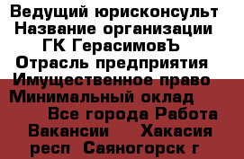 Ведущий юрисконсульт › Название организации ­ ГК ГерасимовЪ › Отрасль предприятия ­ Имущественное право › Минимальный оклад ­ 30 000 - Все города Работа » Вакансии   . Хакасия респ.,Саяногорск г.